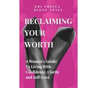 Reclaiming Your Worth: A Woman's Guide To Living With Confidence, Clarity & Self-Love