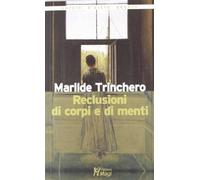 Reclusioni di corpi e di menti - Trinchero Marilde