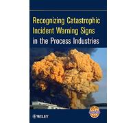 Recognizing Catastrophic Incident Warning Signs in the Process Industries – Wiley-VCH