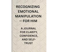 Recognizing Emotional Manipulation For Him: A Journal for Clarity, Confidence, and Self-Trust