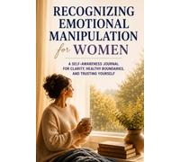 Recognizing Emotional Manipulation for Women: A Self-Awareness Journal for Clarity, Healthy Boundaries, and Trusting Yourself