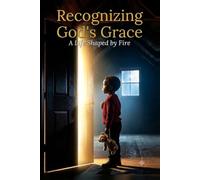 Recognizing God’s Grace: A Life Shaped by Fire