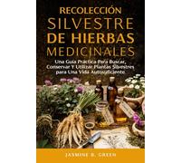 Recolección Silvestre de Hierbas Medicinales: Una Guía Práctica para Buscar, Conservar y Utilizar Plantas Silvestres para una Vida Autosuficient