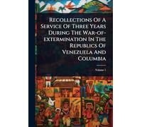 Recollections Of A Service Of Three Years During The War-of-extermination In The Republics Of Venezuela And Columbia