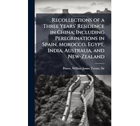 Recollections of a Three Years' Residence in China; Including Peregrinations in Spain, Morocco, Egypt, India, Australia, and New-Zealand