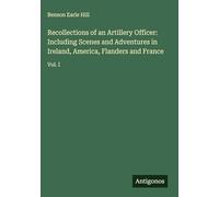 Recollections of an Artillery Officer: Including Scenes and Adventures in Ireland, America, Flanders and France: Vol. I