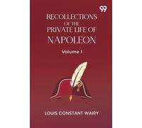 Recollections Of The Private Life Of Napoleon: Volume 1