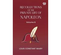 Recollections Of The Private Life Of Napoleon: Volume 6