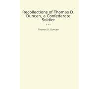 Recollections of Thomas D. Duncan, a Confederate Soldier (Classic Books)