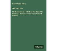 Recollections: The Reminiscences of The Busy Life of One Who Has Played the Varied Parts of Sailor, Author & Lecturer