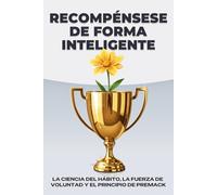 Recompénsese de forma inteligente: La ciencia del hábito, la fuerza de voluntad y el principio de Premack