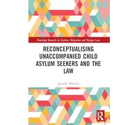 Reconceptualising Unaccompanied Child Asylum Seekers and the Law