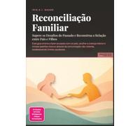 Reconciliação Familiar: Supere os Desafios do Passado e Reconstrua a Relação entre Pais e Filhos