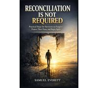 Reconciliation Is Not Required: Practical Steps for Survivors to Forgive, Protect Their Peace, and Begin Again