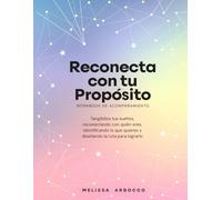 Reconecta con tu propósito: Reconecta con quien eres, identifica lo que realmente deseas y diseña el camino para hacer realidad tus sueños.