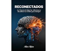 RECONECTADOS: La Ciencia de Dejar las Adicciones y Recablear tu Cerebro para Siempre