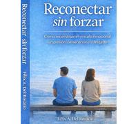 Reconectar sin forzar: Cómo reconstruir el vínculo emocional sin presionar, perseguir ni desgastarte