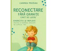Reconectare fără granițe: Caiet de lucru. Exerciții și reflecții pentru a rămâne aproape de copilul tău