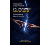 Reconnaître et comprendre l’attachement désorganisé: Y compris quand le travail s’en mêle