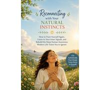 Reconnecting with Your Natural Instincts: How to Trust Yourself Again, Listen to Your Inner Signals, and Rebuild the Deep Human Awareness Modern Life Trains You to Ignore