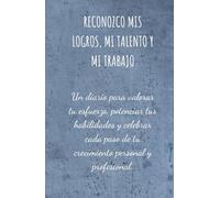 Reconozco Mis Logros, Mi Talento y Mi Trabajo: Un diario para valorar tu esfuerzo, potenciar tus habilidades y celebrar cada paso de tu crecimiento personal y profesional.