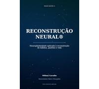 RECONSTRUÇÃO NEURAL: Neuroplasticidade aplicada à reconstrução de hábitos, padrões e vida