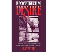 Reconstructing Desire: The Role of the Unconscious in Women's Reading and Writing