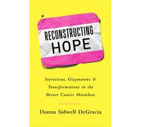 Reconstructing Hope: Intrusions, Oxymorons & Transformations in the Breast Cancer Marathon