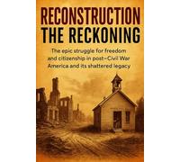 Reconstruction: The Reckoning: The epic struggle for freedom and citizenship in post-Civil War America and its shattered legacy
