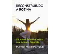 RECONSTRUINDO A ROTINA: Um Manual Prático de 30 Dias para Superar a Depressão