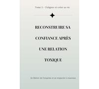 Reconstruire sa confiance après une relation toxique: Se libérer de l’emprise, se retrouver et se respecter à nouveau