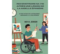 Reconstruire sa vie après une lésion de la moelle épinière: UN Guide pratique pour le rétablissement, l'indépendance et la force intérieure
