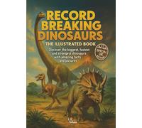 Record Breaking Dinosaurs: The Illustrated Book. Discover the biggest, fastest and strangest dinosaurs with amazing facts and pictures