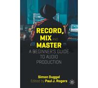 Record, Mix and Master: A Beginner’s Guide to Audio Production: A Beginner’s Guide to Audio Production