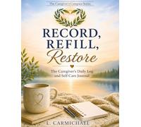 RECORD, REFILL, Restore: The Caregiver's Daily Log and Self Care Journal