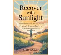 Recover with Sunlight: Unlock the Hidden Healing Power of Nature’s Brightest Energy to Transform Your Health
