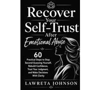 Recover Your Self-Trust After Emotional Abuse: 60 Practical Steps to Stop Second-Guessing Yourself, Rebuild Confidence, Trust Your Judgment, and Make Decisions With Clarity