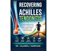Recovering from Achilles Tendonitis: A Practical Approach for Diagnosis, Treatment, Pain Relief, Lasting Healing, Rehabilitation, and Long-Term Health