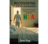 Recovering from Bedridden: An Inspirational Journey of Recovery, Resilience and Renewal