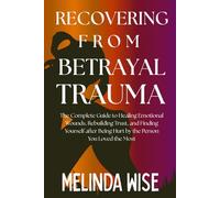 RECOVERING FROM BETRAYAL TRAUMA: The Complete Guide to Healing Emotional Wounds, Rebuilding Trust, and Finding Yourself after Being Hurt by the Person You Loved the Most