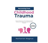 Recovering from Childhood Trauma: How to Heal Your Inner Child, End Toxic Cycles, and Create Lasting Emotional Freedom