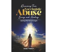 Recovering from Narcissistic Abuse: Living and Healing, Learning What Not to Do Again