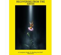 RECOVERING FROM THE ABYSS A Complete Guide To Healing And Self-Discovery