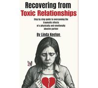 Recovering from Toxic Relationships: Step by step guide to overcoming the traumatic effects of a physically and emotionally abusive partner