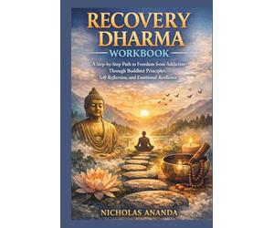 Recovery Dharma Workbook: A Step-by-Step Path to Freedom from Addiction Through Buddhist Principles, Self-Reflection, and Emotional Resilience