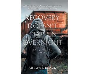 Recovery Doesn't Happen Overnight: A Candid Diary of a Young Woman Navigating Addiction, Depression and Recovery