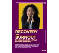 RECOVERY FROM BURNOUT How to get out of it without giving up everything: a practical guide for women, with practical and concrete strategies written ... who have lost the desire but not the hope.