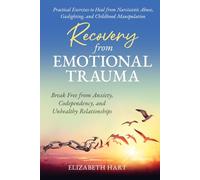 RECOVERY FROM EMOTIONAL TRAUMA: PRACTICAL EXERCISES TO HEAL FROM NARCISSISTIC ABUSE, GASLIGHTING, AND CHILDHOOD MANIPULATION: BREAK FREE FROM ANXIETY, CODEPENDENCY, AND UNHEALTHY RELATIONSHIPS