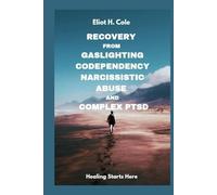 Recovery from Gaslighting, Codependency, Narcissistic Abuse and Complex PTSD: A Step-by-Step Workbook to Heal from Emotional Abuse, Break Trauma Bonds, Rebuild Self-Worth, and Reclaim Inner Peace