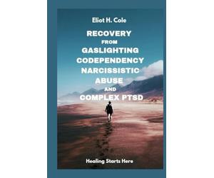 Recovery from Gaslighting, Codependency, Narcissistic Abuse and Complex PTSD: A Step-by-Step Workbook to Heal from Emotional Abuse, Break Trauma Bonds, Rebuild Self-Worth, and Reclaim Inner Peace